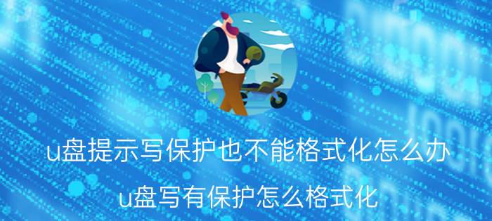 u盘提示写保护也不能格式化怎么办 u盘写有保护怎么格式化？